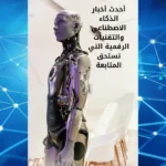 أحدث أخبار الذكاء الاصطناعي والتقنيات الرقمية التي تستحق المتابعة