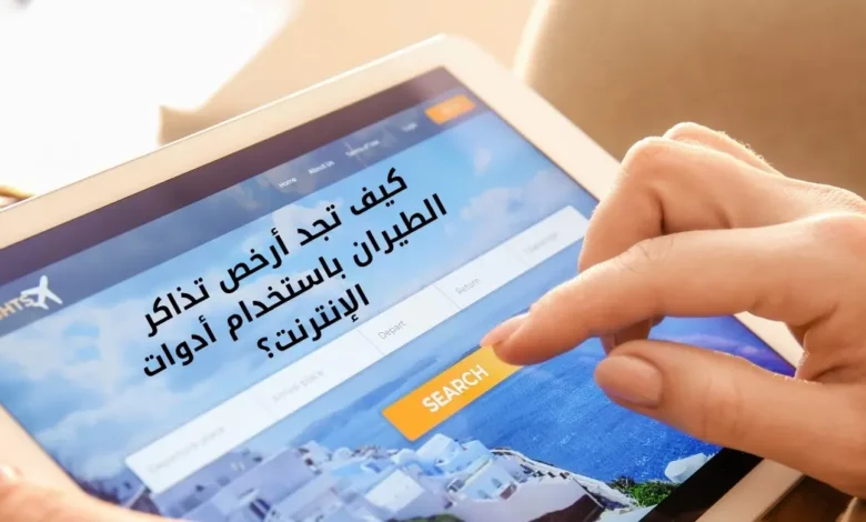 كيف تجد أرخص تذاكر الطيران باستخدام أدوات الإنترنت؟