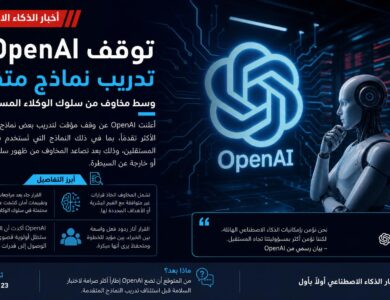 أخبار الذكاء الاصطناعي اليوم OpenAI توقف تدريب نماذج متقدمة وسط مخاوف من سلوك الوكلاء المستقلين
